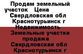 Продам земельный участок › Цена ­ 150 000 - Свердловская обл., Краснотурьинск г. Недвижимость » Земельные участки продажа   . Свердловская обл.,Краснотурьинск г.